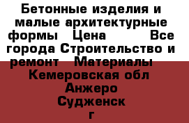 Бетонные изделия и малые архитектурные формы › Цена ­ 999 - Все города Строительство и ремонт » Материалы   . Кемеровская обл.,Анжеро-Судженск г.